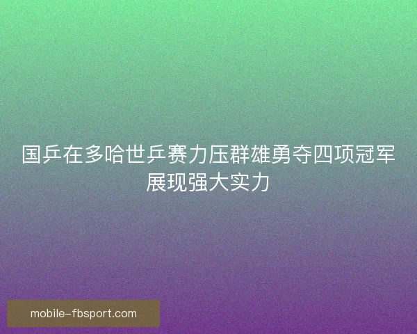 国乒在多哈世乒赛力压群雄勇夺四项冠军展现强大实力 国乒在多哈世乒赛力压群雄勇夺四项冠军展现强大实力