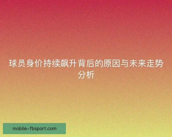 球员身价持续飙升背后的原因与未来走势分析