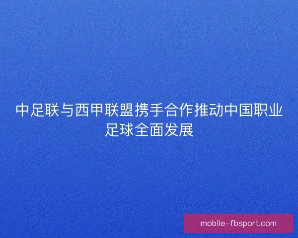中足联与西甲联盟携手合作推动中国职业足球全面发展