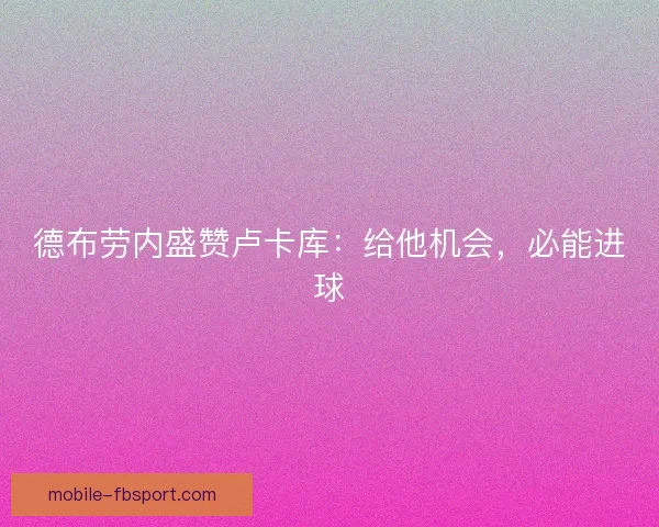德布劳内盛赞卢卡库：给他机会，必能进球