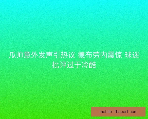 瓜帅意外发声引热议 德布劳内震惊 球迷批评过于冷酷
